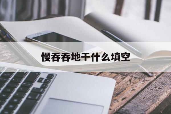 慢吞吞地干什么填空